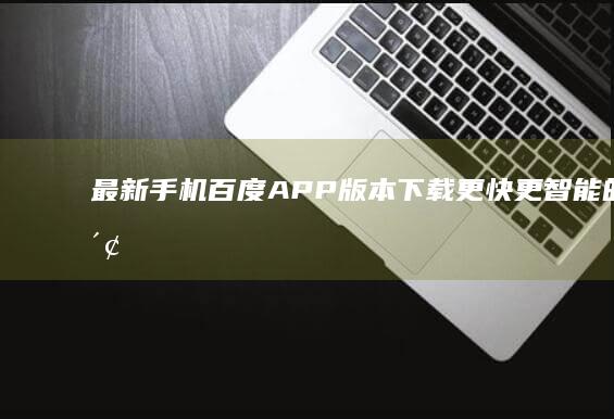 最新手机百度APP版本下载：更快更智能的搜索体验